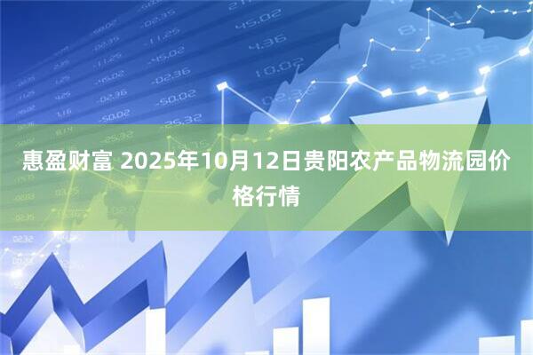 惠盈财富 2025年10月12日贵阳农产品物流园价格行情